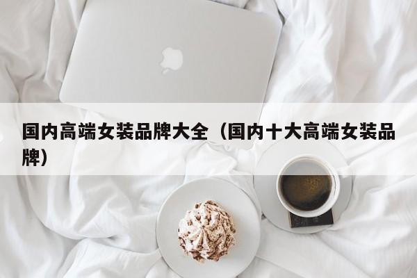 国内高端女装品牌大全（国内十大高端女装品牌）