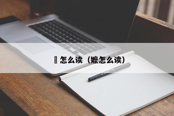 嫲怎么读（嬷怎么读）