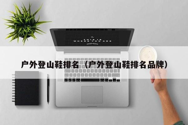 户外登山鞋排名（户外登山鞋排名品牌）
