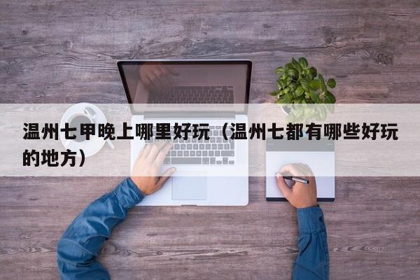 温州七甲晚上哪里好玩（温州七都有哪些好玩的地方）