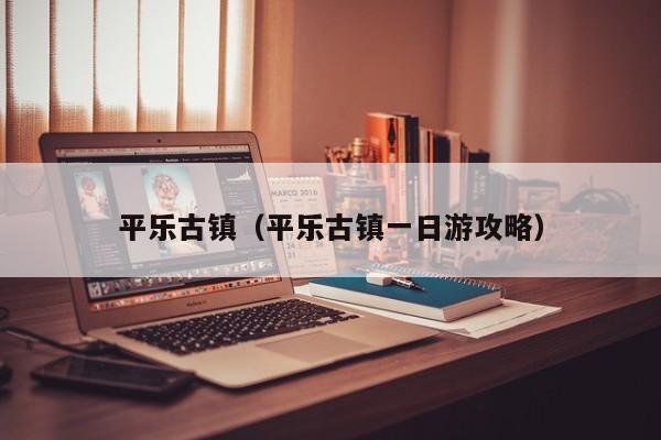 平乐古镇（平乐古镇一日游攻略）
