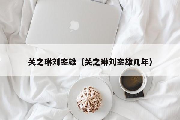 关之琳刘銮雄（关之琳刘銮雄几年）