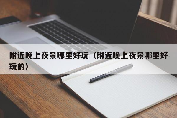 附近晚上夜景哪里好玩（附近晚上夜景哪里好玩的）