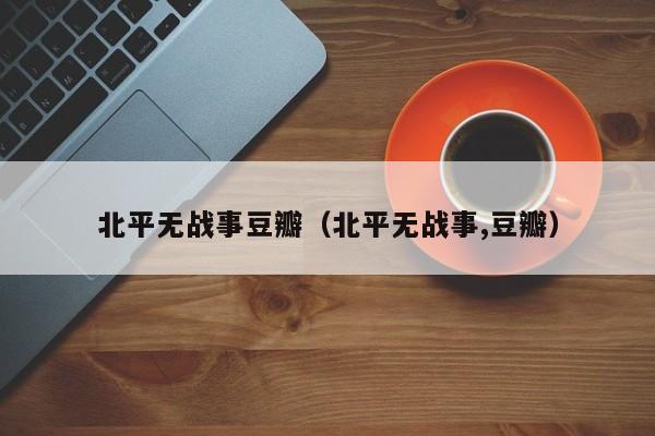 北平无战事豆瓣（北平无战事,豆瓣）