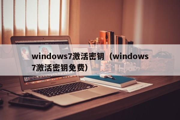 windows7激活密钥（windows7激活密钥免费）