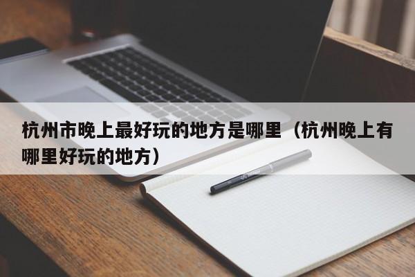 杭州市晚上最好玩的地方是哪里（杭州晚上有哪里好玩的地方）