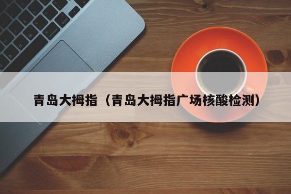 青岛大拇指（青岛大拇指广场核酸检测）