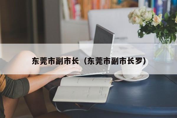 东莞市副市长（东莞市副市长罗）