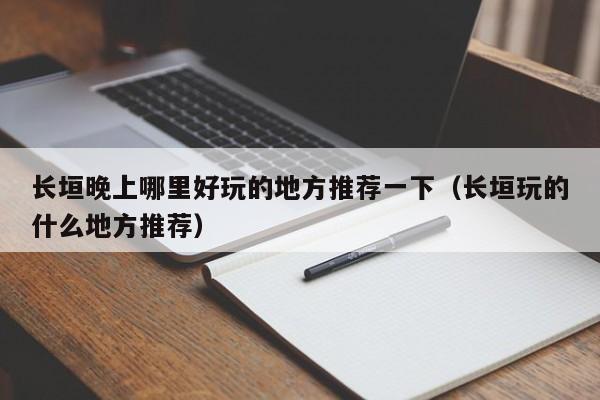 长垣晚上哪里好玩的地方推荐一下（长垣玩的什么地方推荐）