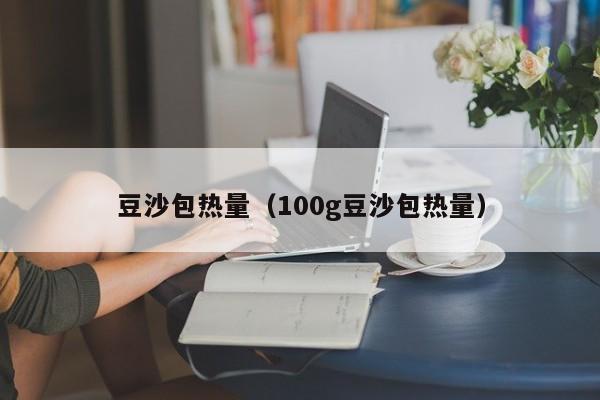 豆沙包热量（100g豆沙包热量）
