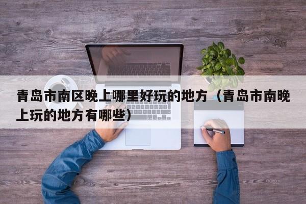 青岛市南区晚上哪里好玩的地方（青岛市南晚上玩的地方有哪些）