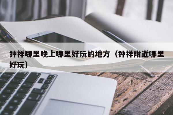 钟祥哪里晚上哪里好玩的地方（钟祥附近哪里好玩）