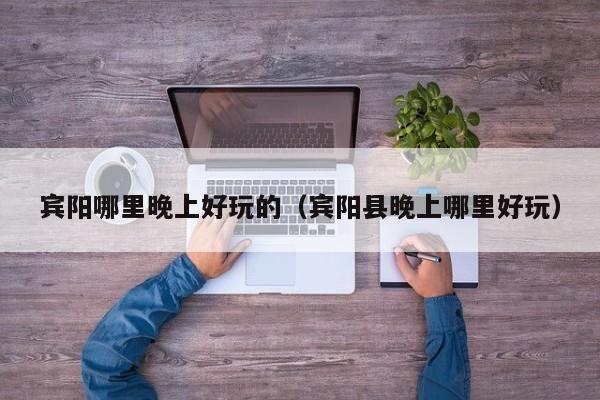 宾阳哪里晚上好玩的（宾阳县晚上哪里好玩）