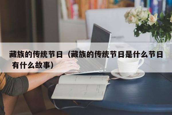藏族的传统节日（藏族的传统节日是什么节日 有什么故事）