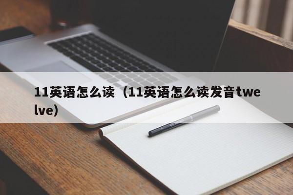 11英语怎么读（11英语怎么读发音twelve）