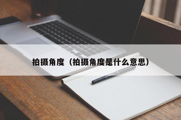 拍摄角度（拍摄角度是什么意思）