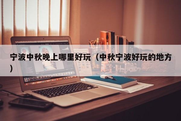 宁波中秋晚上哪里好玩（中秋宁波好玩的地方）
