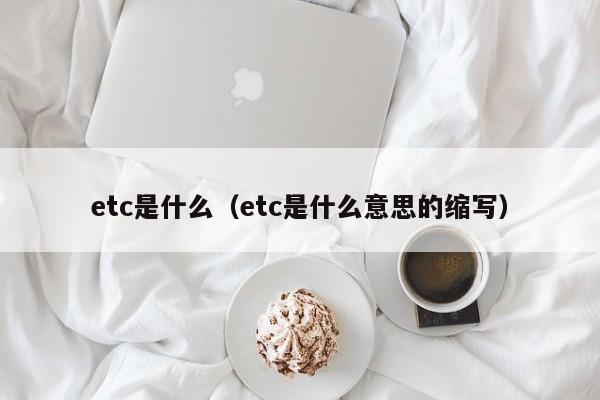 etc是什么（etc是什么意思的缩写）