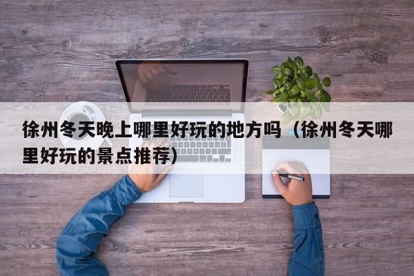 徐州冬天晚上哪里好玩的地方吗（徐州冬天哪里好玩的景点推荐）
