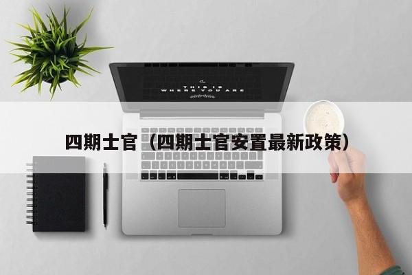 四期士官（四期士官安置最新政策）