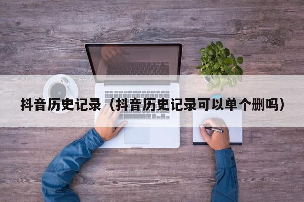 抖音历史记录（抖音历史记录可以单个删吗）