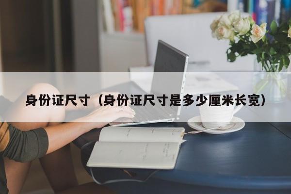 身份证尺寸（身份证尺寸是多少厘米长宽）