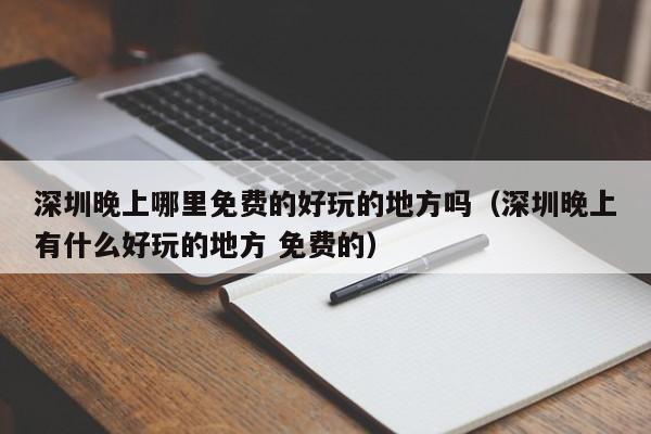 深圳晚上哪里免费的好玩的地方吗（深圳晚上有什么好玩的地方 免费的）