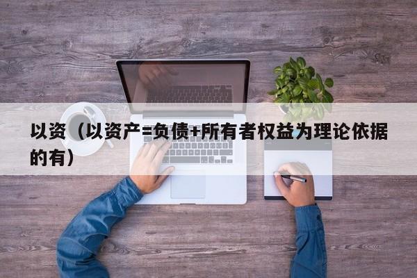 以资（以资产=负债+所有者权益为理论依据的有）