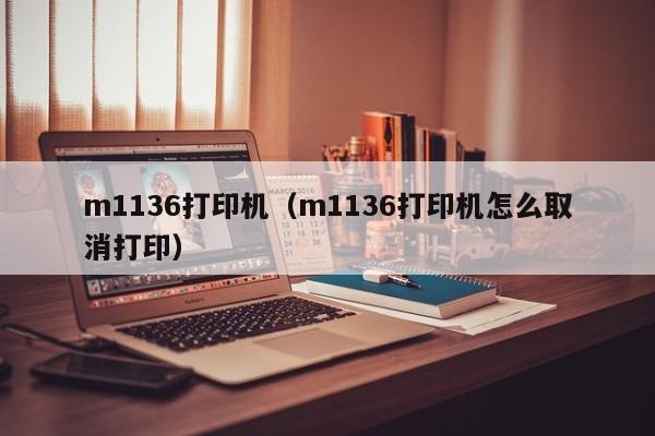 m1136打印机（m1136打印机怎么取消打印）