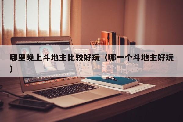 哪里晚上斗地主比较好玩（哪一个斗地主好玩）