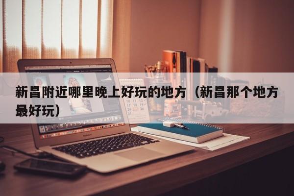 新昌附近哪里晚上好玩的地方（新昌那个地方最好玩）