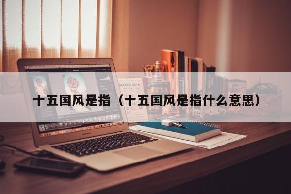 十五国风是指（十五国风是指什么意思）