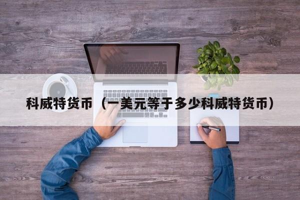 科威特货币（一美元等于多少科威特货币）