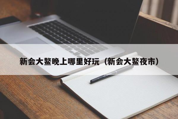 新会大鳌晚上哪里好玩（新会大鳌夜市）