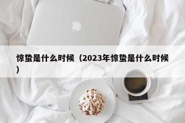 惊蛰是什么时候（2023年惊蛰是什么时候）