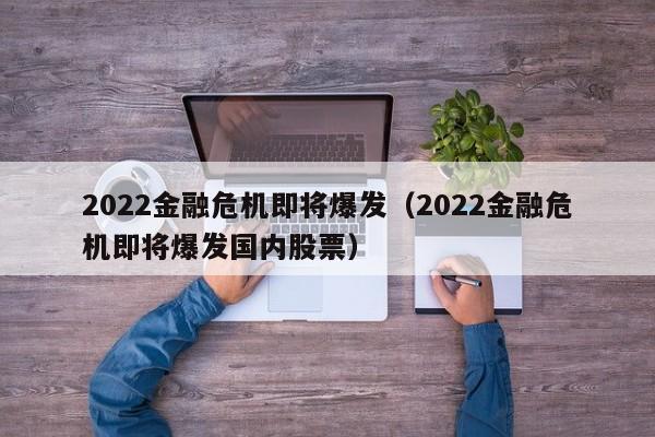 2022金融危机即将爆发（2022金融危机即将爆发国内股票）