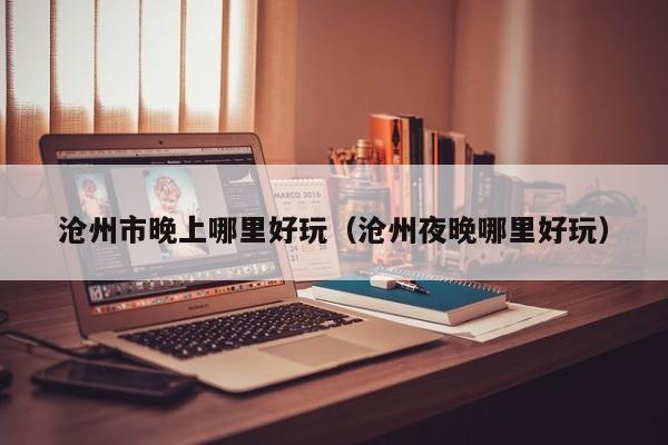 沧州市晚上哪里好玩（沧州夜晚哪里好玩）