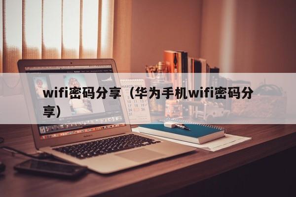wifi密码分享（华为手机wifi密码分享）