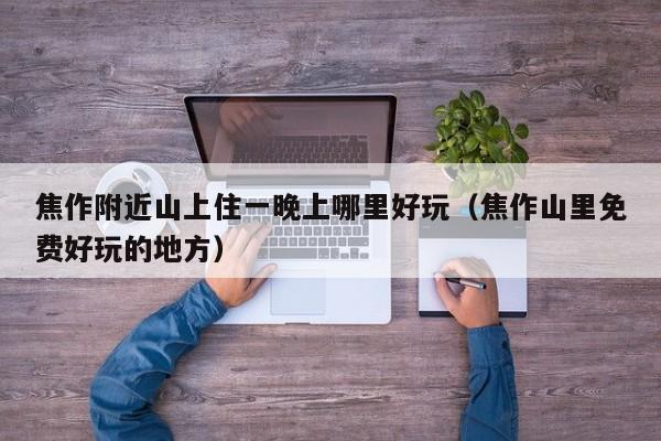 焦作附近山上住一晚上哪里好玩（焦作山里免费好玩的地方）