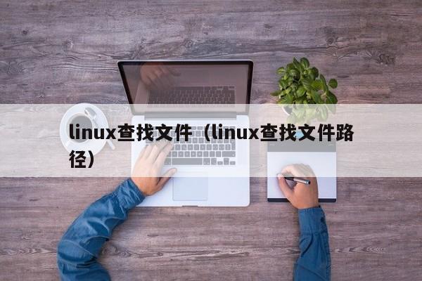 linux查找文件（linux查找文件路径）