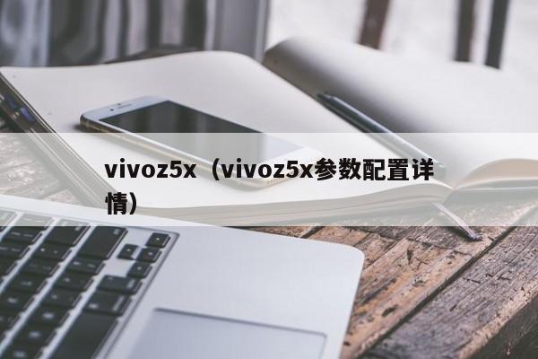 vivoz5x（vivoz5x参数配置详情）