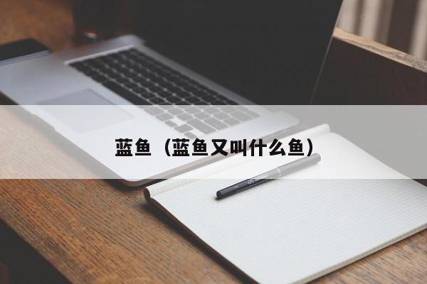 蓝鱼（蓝鱼又叫什么鱼）
