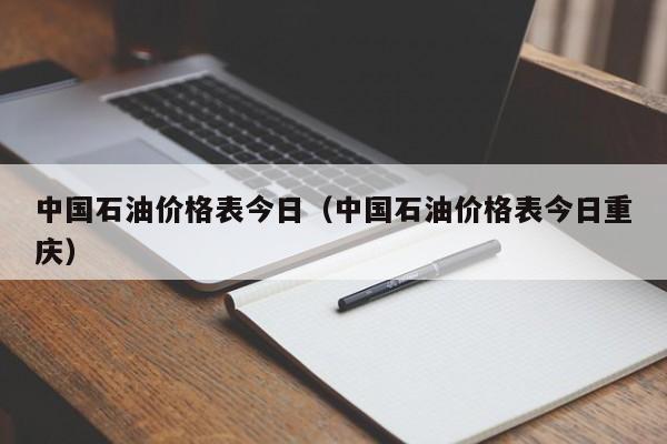 中国石油价格表今日（中国石油价格表今日重庆）