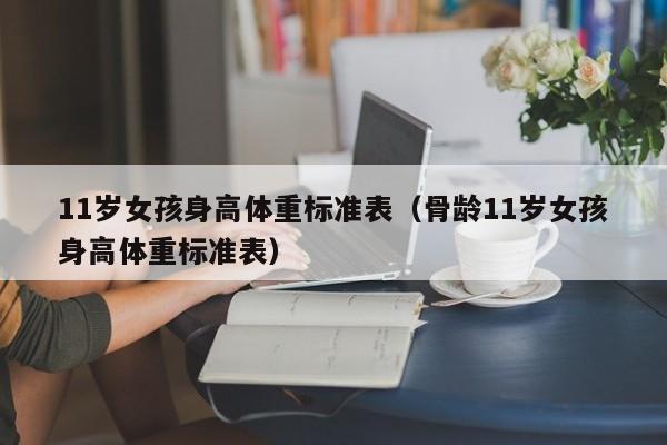 11岁女孩身高体重标准表（骨龄11岁女孩身高体重标准表）