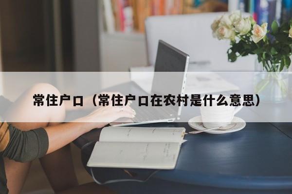 常住户口（常住户口在农村是什么意思）