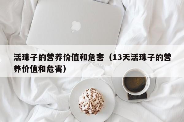 活珠子的营养价值和危害（13天活珠子的营养价值和危害）
