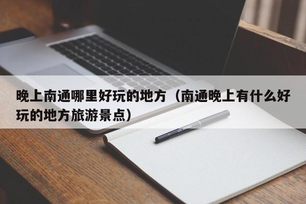 晚上南通哪里好玩的地方（南通晚上有什么好玩的地方旅游景点）
