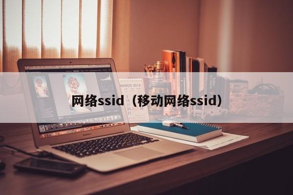 网络ssid（移动网络ssid）