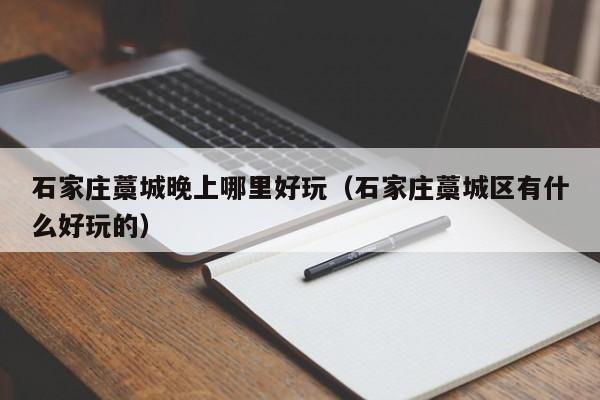 石家庄藁城晚上哪里好玩（石家庄藁城区有什么好玩的）