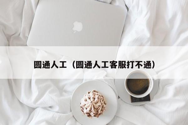 圆通人工（圆通人工客服打不通）